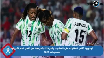 نيجيريا تقلب الطاولة على المغرب بفوز 3-2 وتحرمها من كأس أمم أفريقيا للسيدات 2025